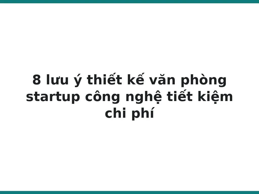 8 lưu ý thiết kế văn phòng startup công nghệ tiết kiệm chi phí